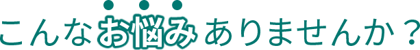 こんなお悩みありませんか?