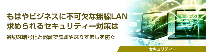 もはやビジネスに不可欠な無線LAN 求められるセキュリティー対策は