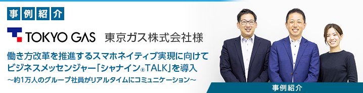 ビジネスメッセンジャー「シャナイン&reg;TALK」 東京ガス株式会社様 