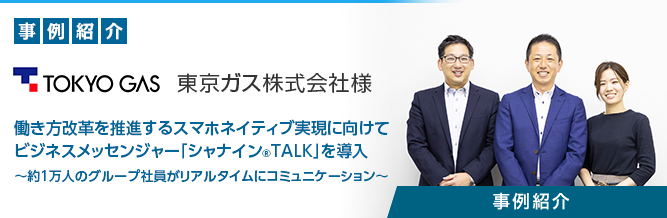 ビジネスメッセンジャー「シャナイン&reg;TALK」 東京ガス株式会社様 