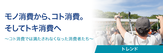 モノ消費から、コト消費。そしてトキ消費へ 