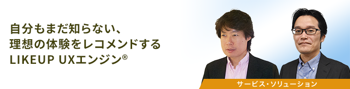 自分もまだ知らない、理想の体験をレコメンドするLIKEUP UXエンジン&reg; 
