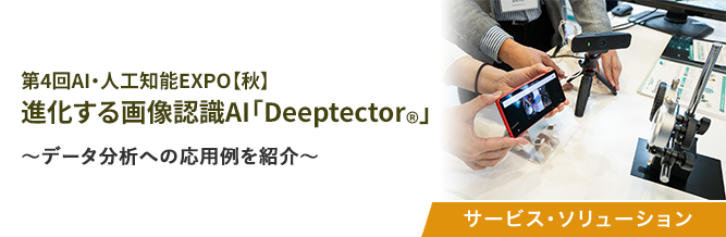 第4回AI・人工知能EXPO【秋】 進化する画像認識AI「Deeptector&reg;」 