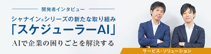 開発者インタビュー：シャナイン&reg;シリーズの新たな取り組み「スケジューラーAI」