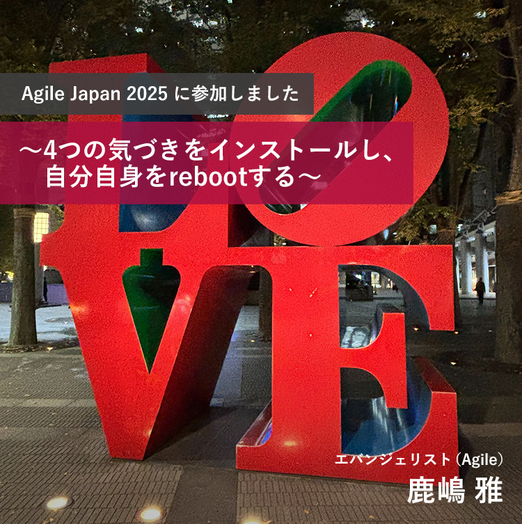 Agile Japan 2025 に参加しました ～4つの気づきをインストールし、自分自身をrebootする～