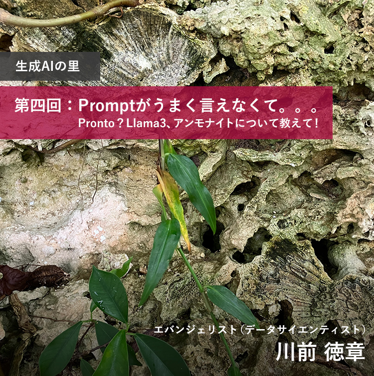 生成AIの里 第四回：Promptがうまく言えなくて。。。：Pronto？Llama3、アンモナイトについて教えて！